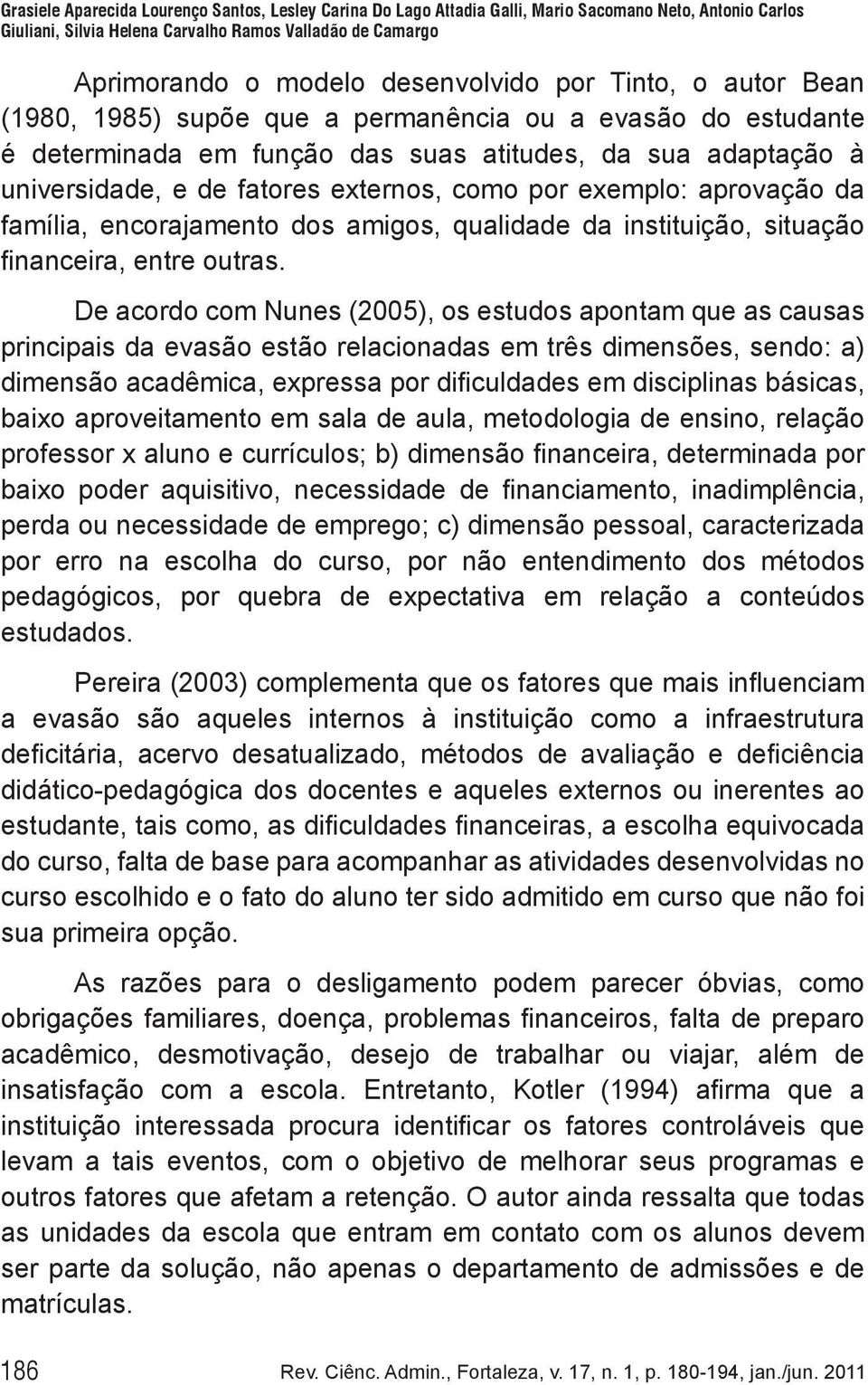 De acordo com Nunes (2005), os estudos apontam que as causas principais da evasão estão relacionadas em três dimensões, sendo: a) dimensão acadêmica, expressa por dificuldades em disciplinas básicas,