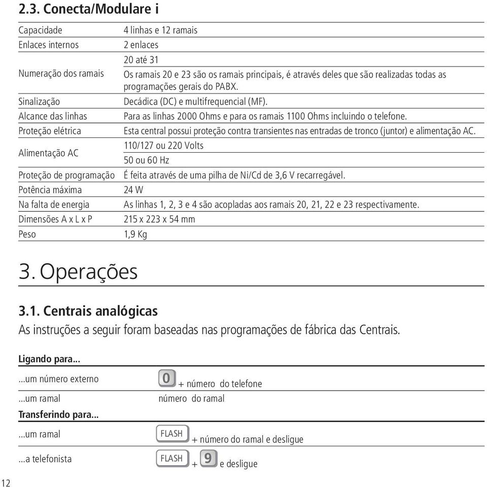 Proteção elétrica Esta central possui proteção contra transientes nas entradas de tronco (juntor) e alimentação AC.