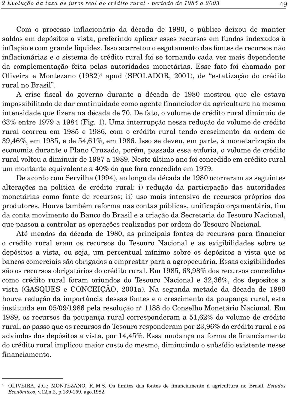 Isso acarretou o esgotamento das fontes de recursos não inflacionárias e o sistema de crédito rural foi se tornando cada vez mais dependente da complementação feita pelas autoridades monetárias.