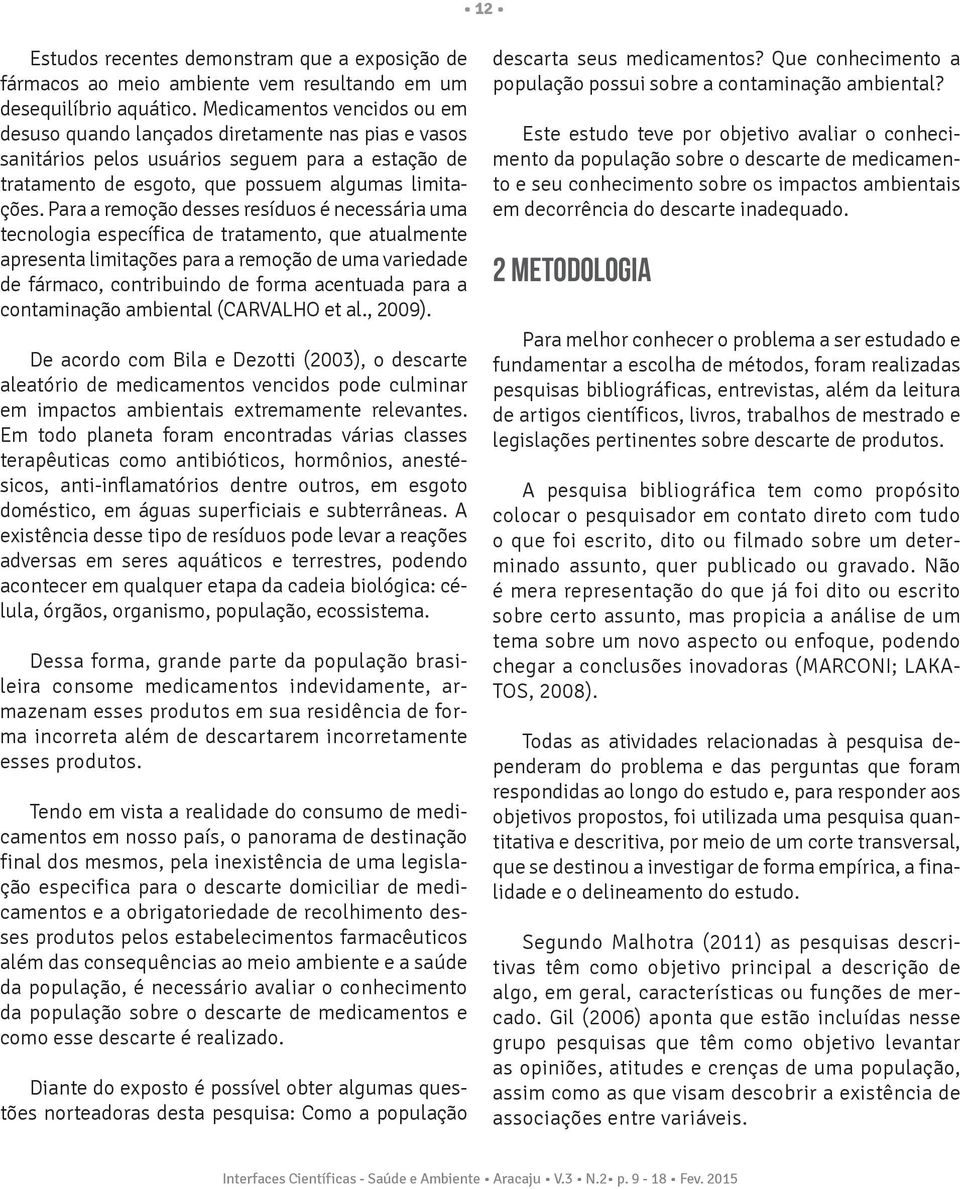 Para a remoção desses resíduos é necessária uma tecnologia específica de tratamento, que atualmente apresenta limitações para a remoção de uma variedade de fármaco, contribuindo de forma acentuada