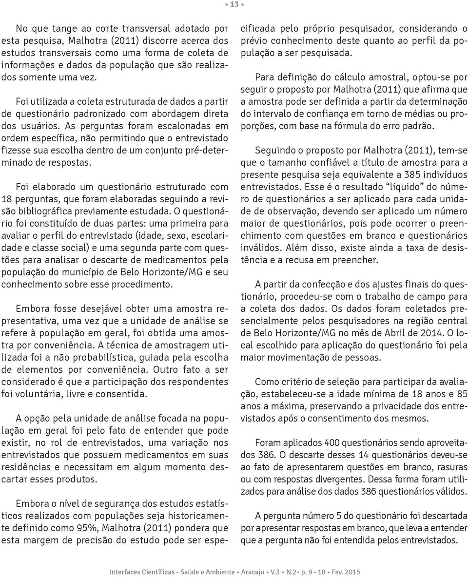 As perguntas foram escalonadas em ordem específica, não permitindo que o entrevistado fizesse sua escolha dentro de um conjunto pré-determinado de respostas.