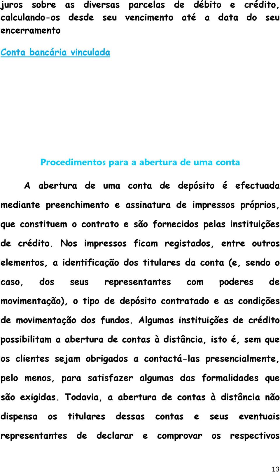 Nos impressos ficam registados, entre outros elementos, a identificação dos titulares da conta (e, sendo o caso, dos seus representantes com poderes de movimentação), o tipo de depósito contratado e