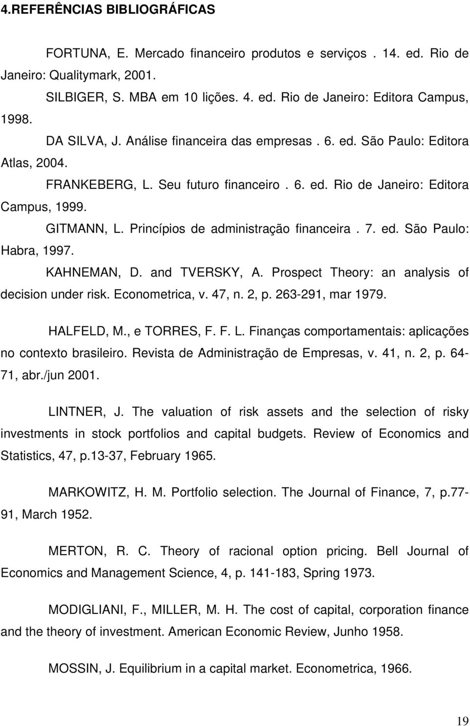 Princípios de administração financeira. 7. ed. São Paulo: Habra, 1997. KAHNEMAN, D. and TVERSKY, A. Prospect Theory: an analysis of decision under risk. Econometrica, v. 47, n. 2, p.