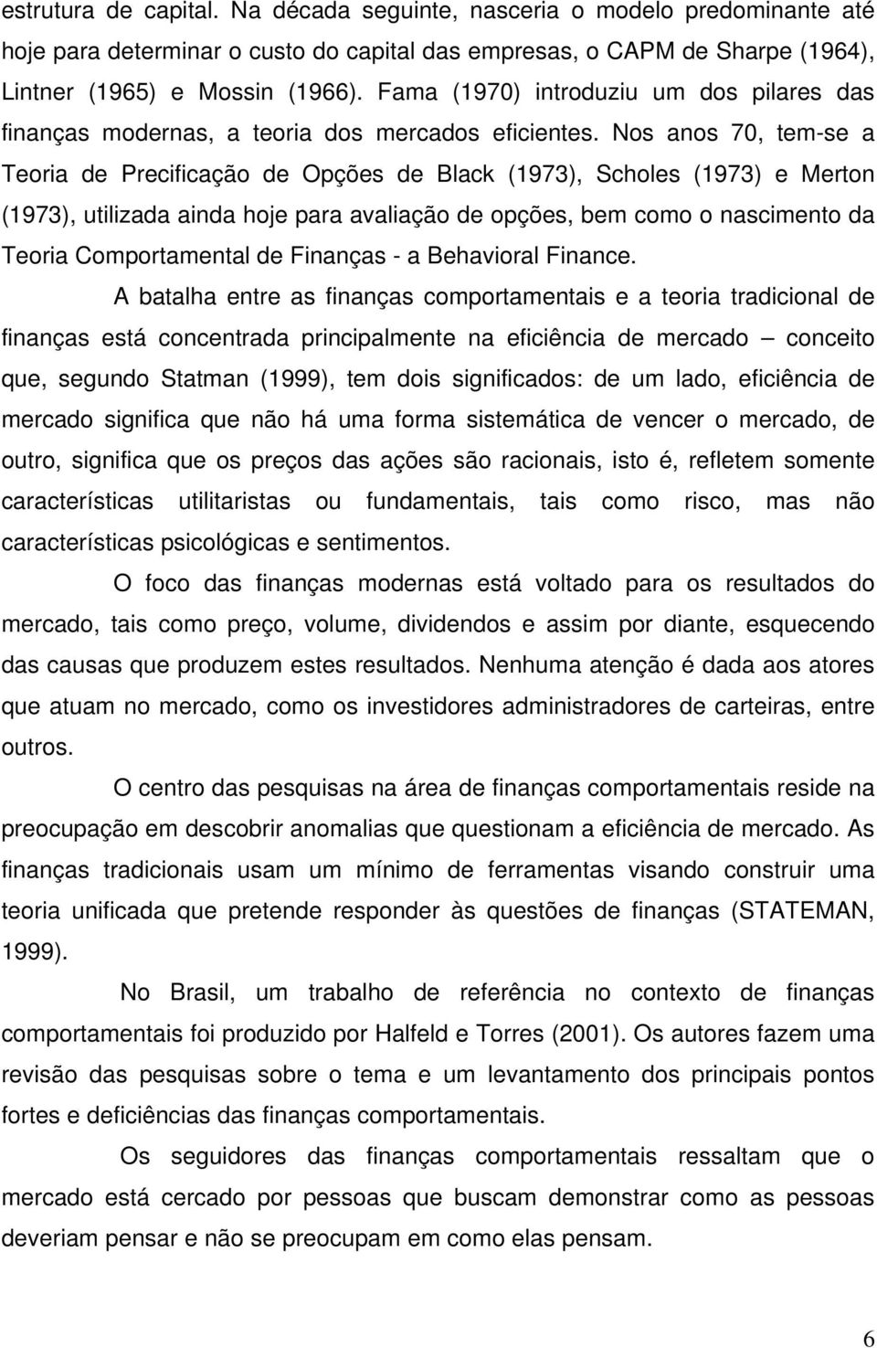 Nos anos 70, tem-se a Teoria de Precificação de Opções de Black (1973), Scholes (1973) e Merton (1973), utilizada ainda hoje para avaliação de opções, bem como o nascimento da Teoria Comportamental