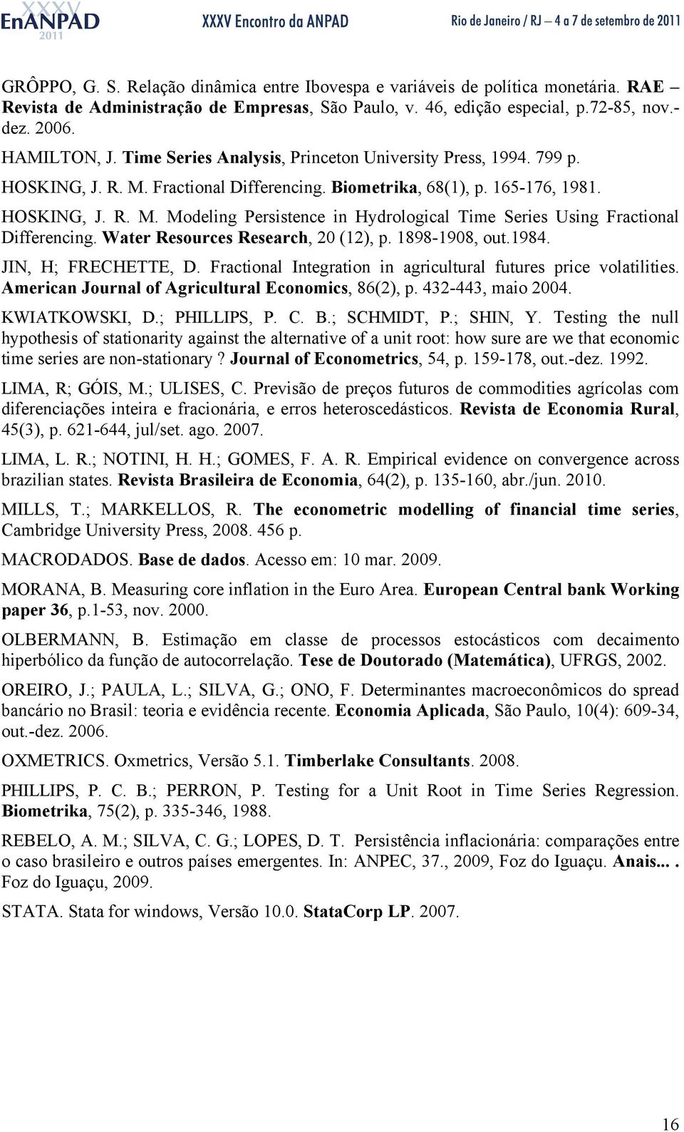 Water Resources Research, 20 (12), p. 1898-1908, out.1984. JIN, H; FRECHETTE, D. Fractional Integration in agricultural futures price volatilities.