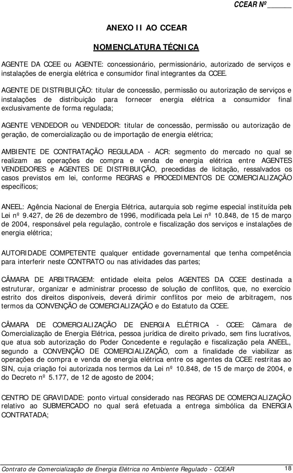 AGENTE VENDEDOR ou VENDEDOR: titular de concessão, permissão ou autorização de geração, de comercialização ou de importação de energia elétrica; AMBIENTE DE CONTRATAÇÃO REGULADA - ACR: segmento do