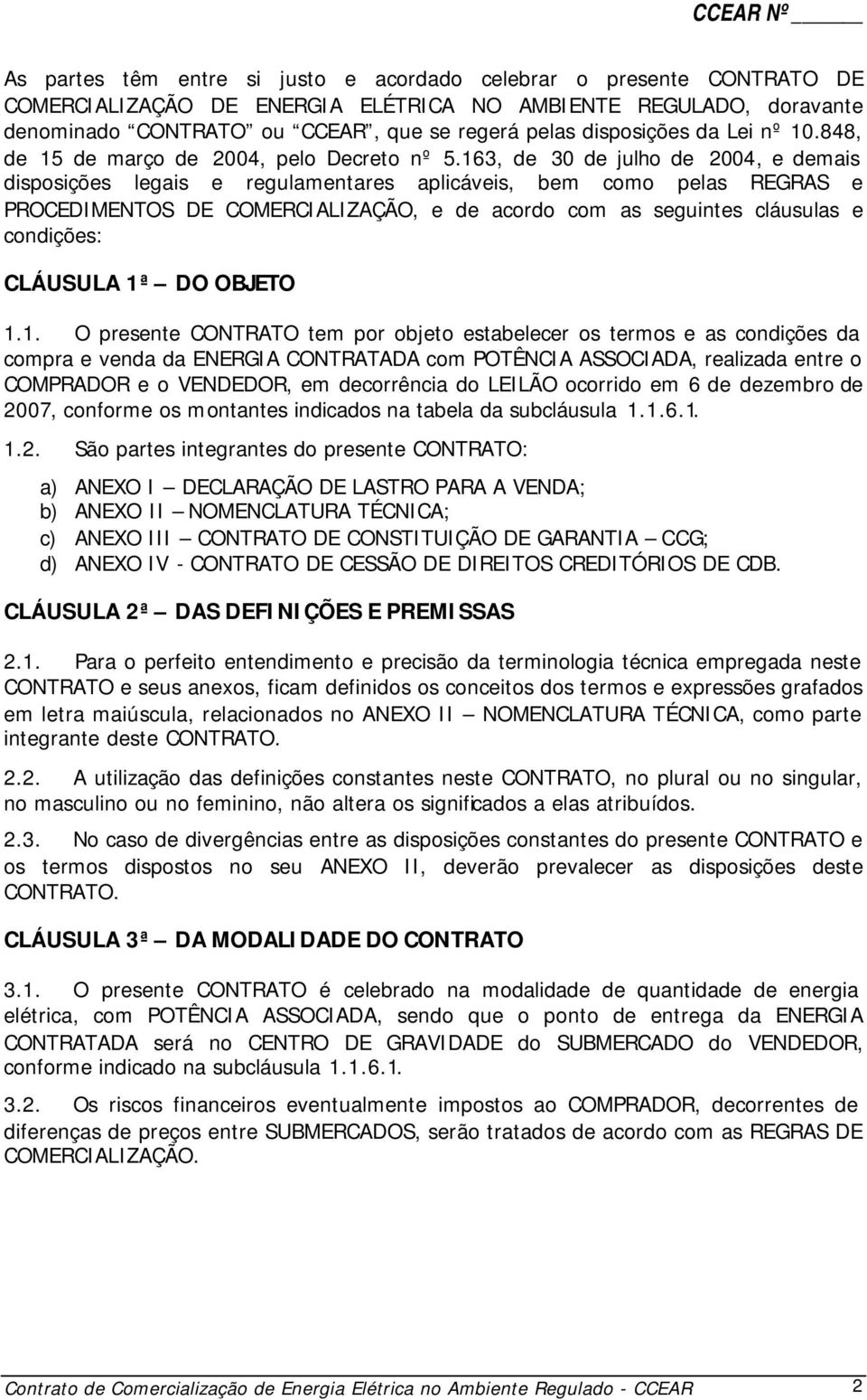 163, de 30 de julho de 2004, e demais disposições legais e regulamentares aplicáveis, bem como pelas REGRAS e PROCEDIMENTOS DE COMERCIALIZAÇÃO, e de acordo com as seguintes cláusulas e condições: