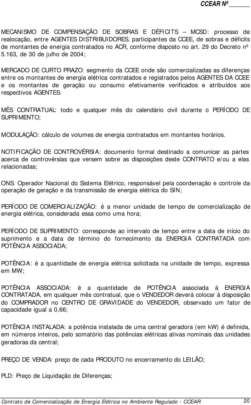 163, de 30 de julho de 2004; MERCADO DE CURTO PRAZO: segmento da CCEE onde são comercializadas as diferenças entre os montantes de energia elétrica contratados e registrados pelos AGENTES DA CCEE e