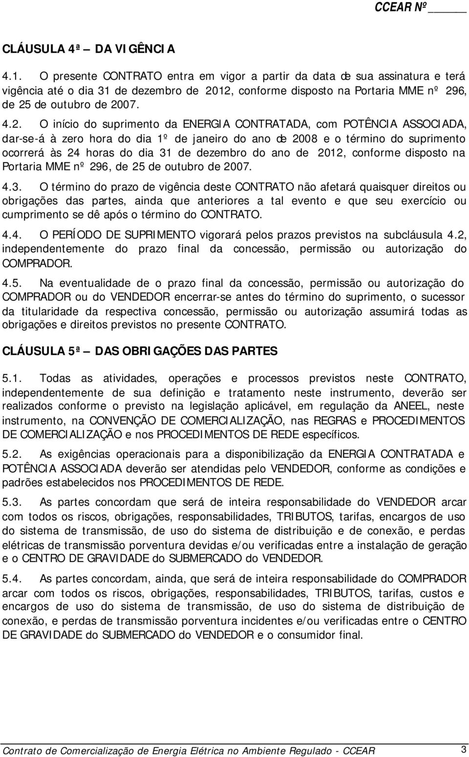 12, conforme disposto na Portaria MME nº 296, de 25 de outubro de 2007. 4.2. O início do suprimento da ENERGIA CONTRATADA, com POTÊNCIA ASSOCIADA, dar-se-á à zero hora do dia 1º de janeiro do ano de