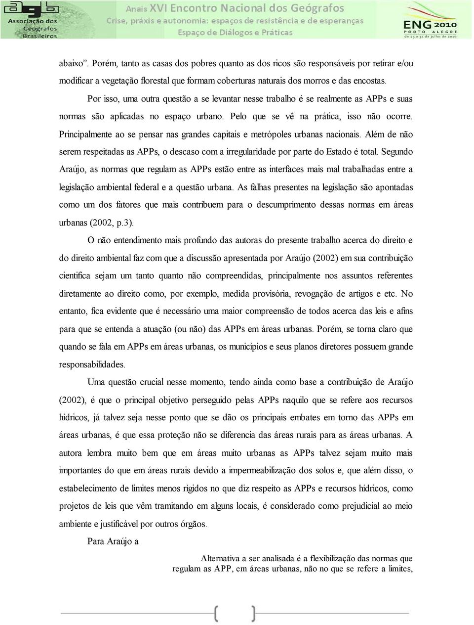 Principalmente ao se pensar nas grandes capitais e metrópoles urbanas nacionais. Além de não serem respeitadas as APPs, o descaso com a irregularidade por parte do Estado é total.