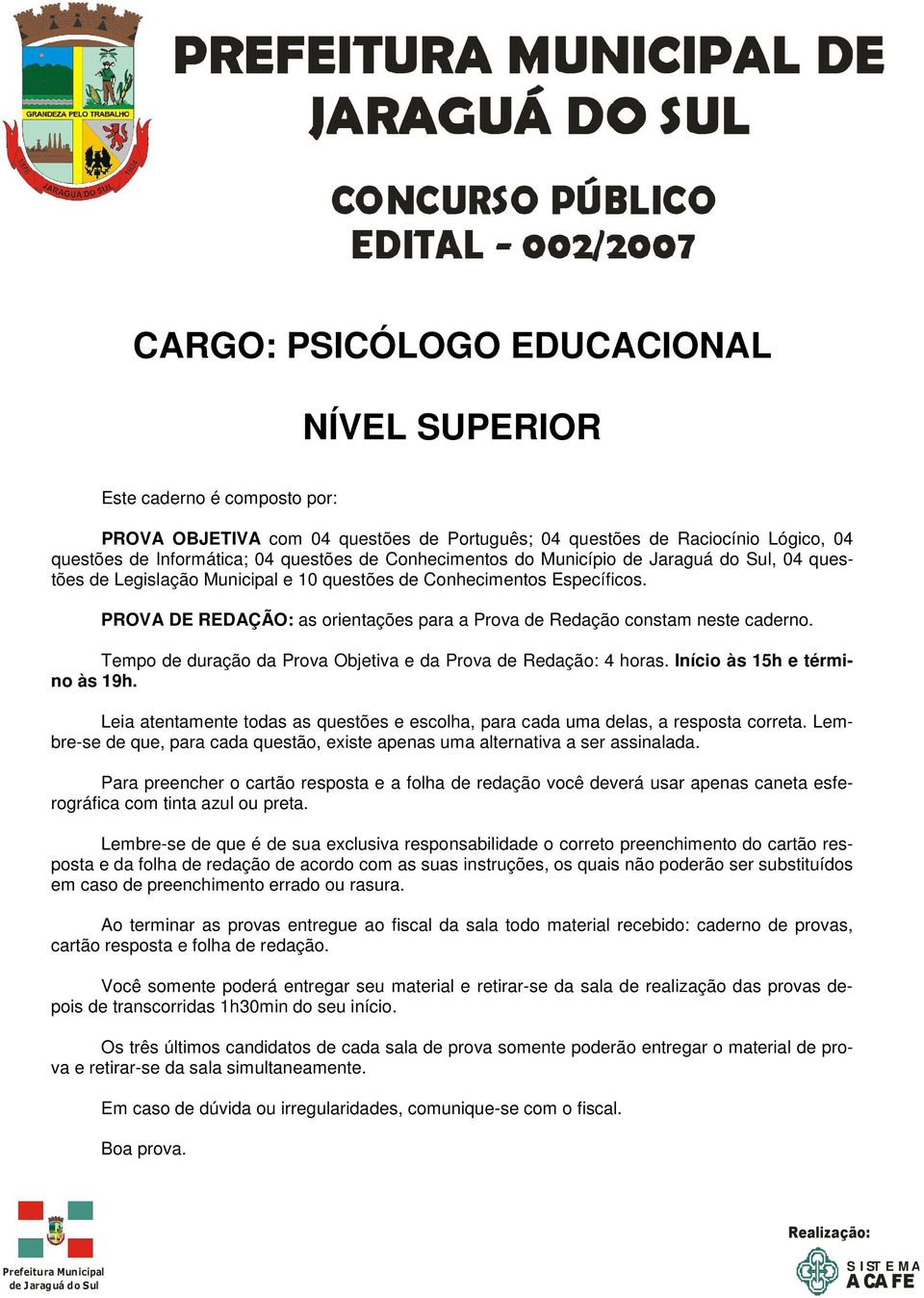 PROVA DE REDAÇÃO: as orientações para a Prova de Redação constam neste caderno. Tempo de duração da Prova Objetiva e da Prova de Redação: 4 horas. Início às 15h e término às 19h.