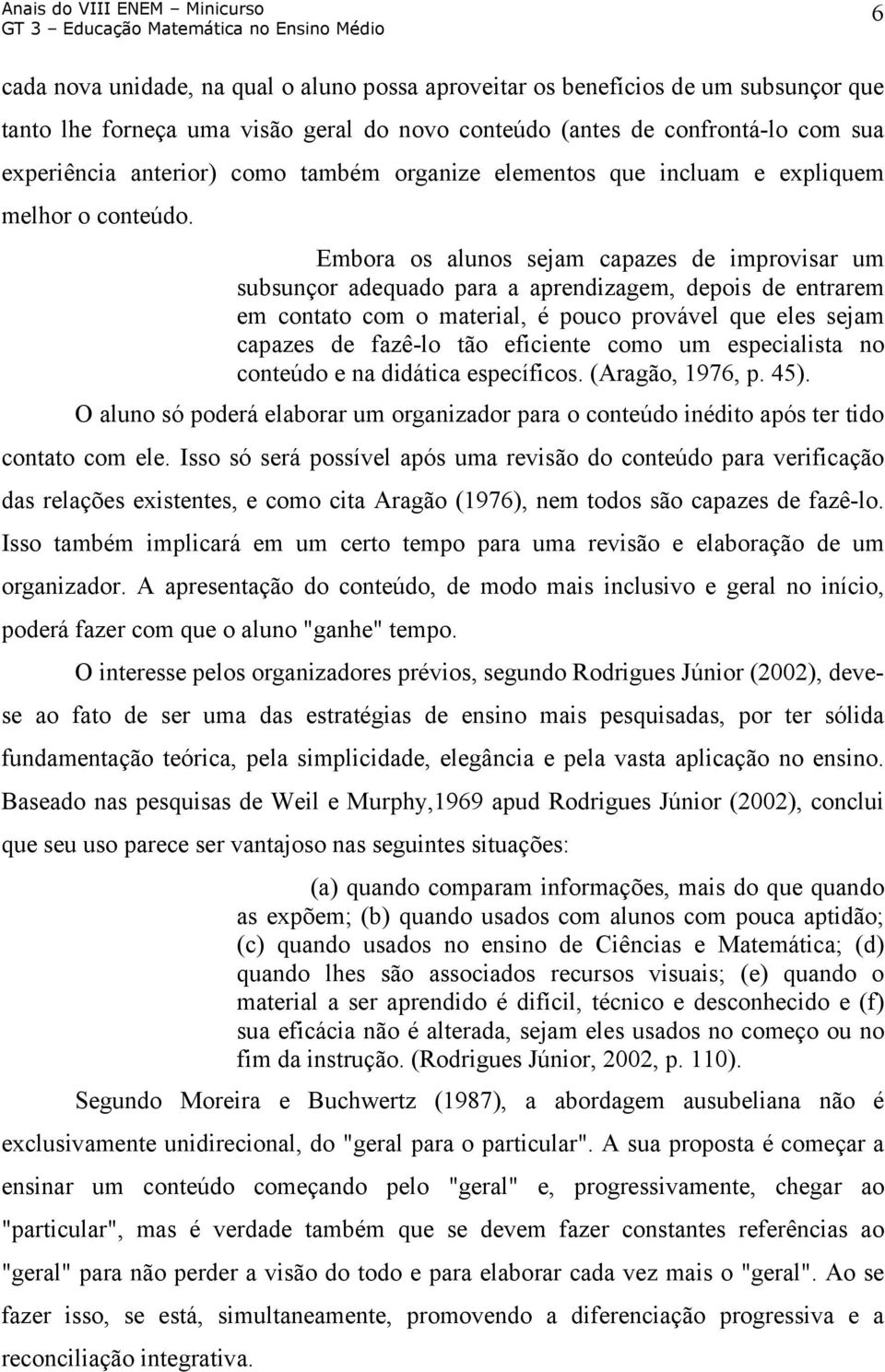 Embora os alunos sejam capazes de improvisar um subsunçor adequado para a aprendizagem, depois de entrarem em contato com o material, é pouco provável que eles sejam capazes de fazê-lo tão eficiente