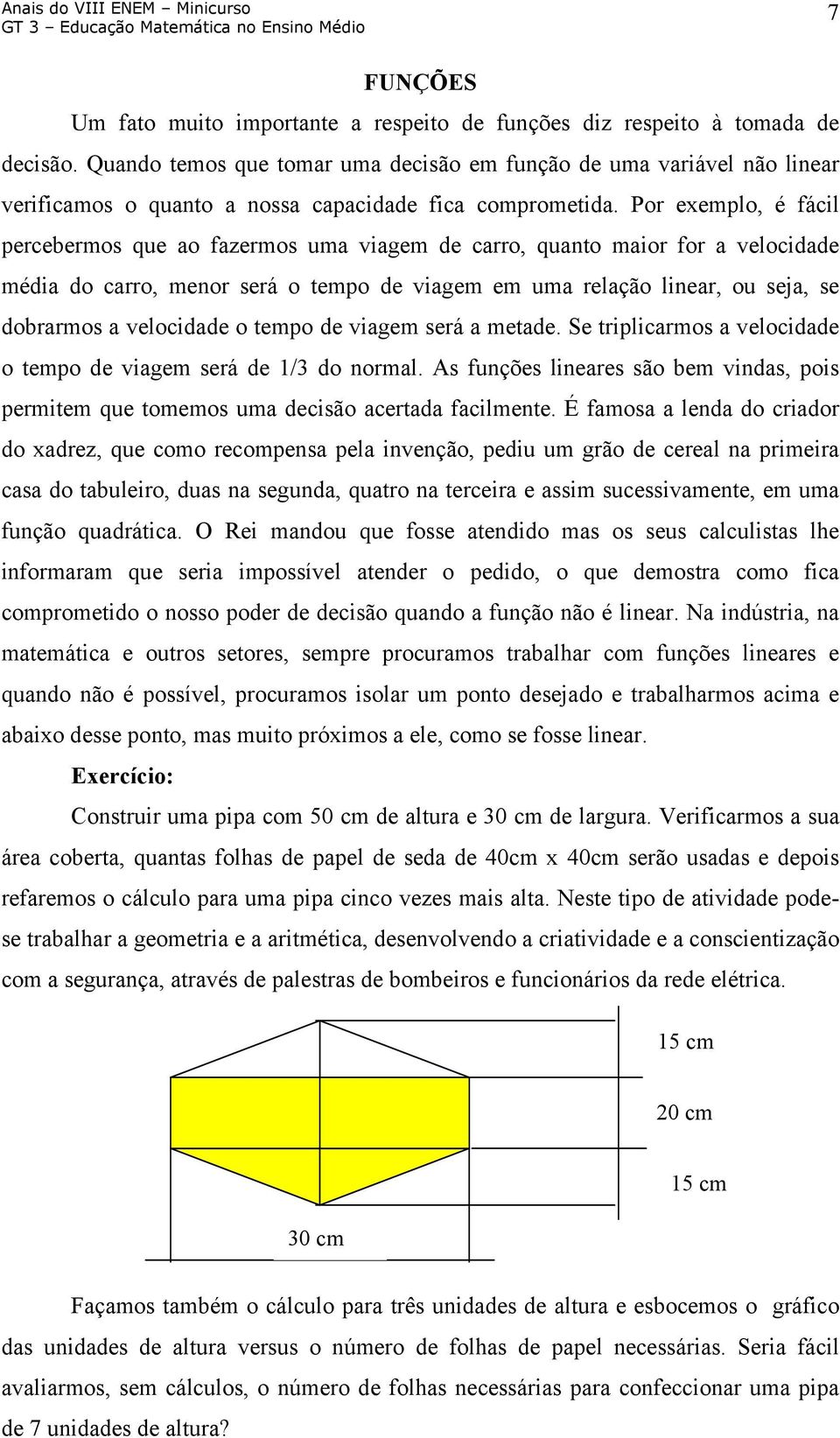 Por exemplo, é fácil percebermos que ao fazermos uma viagem de carro, quanto maior for a velocidade média do carro, menor será o tempo de viagem em uma relação linear, ou seja, se dobrarmos a