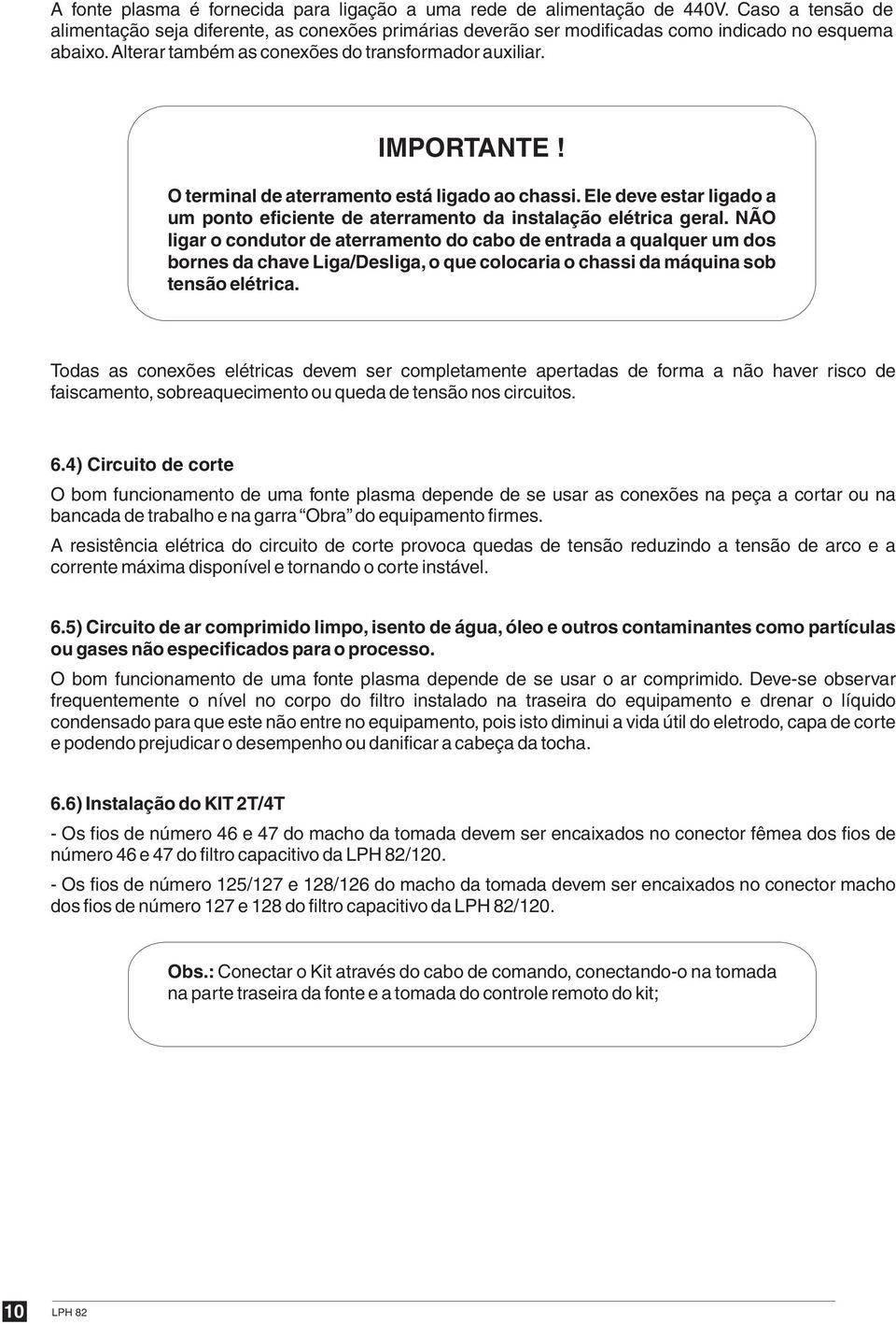 Ele deve estar ligado a um ponto eficiente de aterramento da instalação elétrica geral.