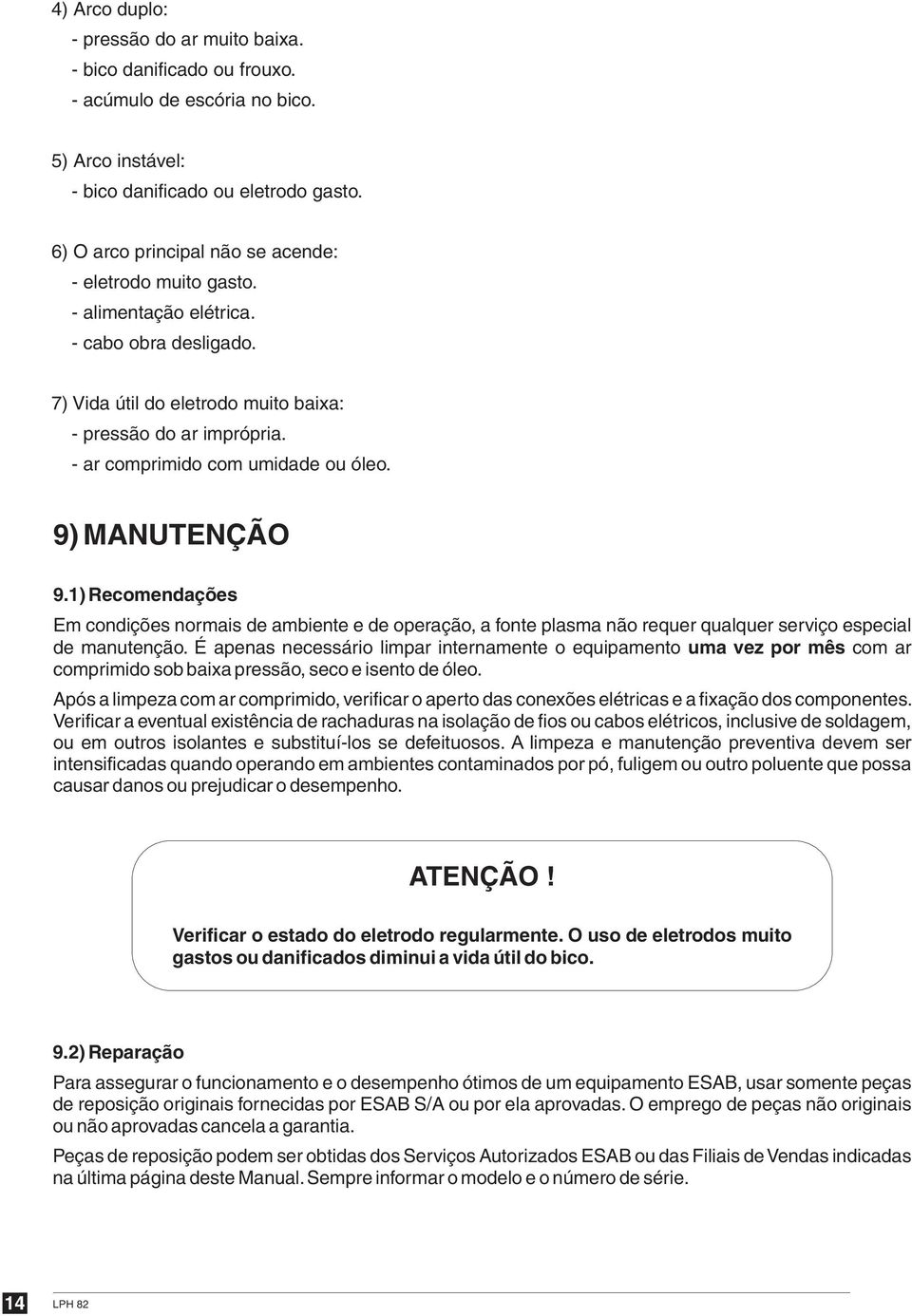 - ar comprimido com umidade ou óleo. 9) MANUTENÇÃO 9.) Recomendações Em condições normais de ambiente e de operação, a fonte plasma não requer qualquer serviço especial de manutenção.