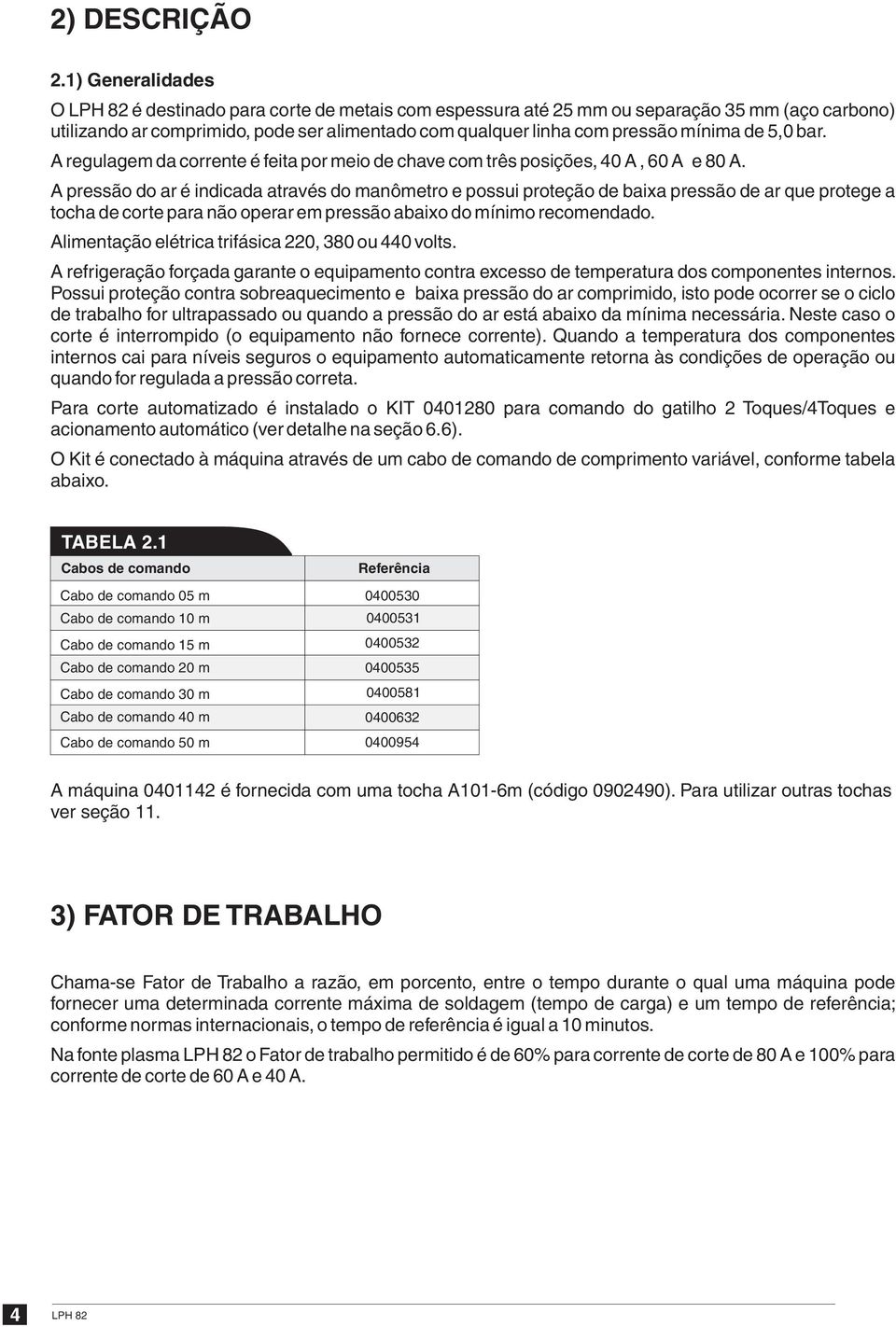 5, bar. A regulagem da corrente é feita por meio de chave com três posições, 4A,6A e8a.