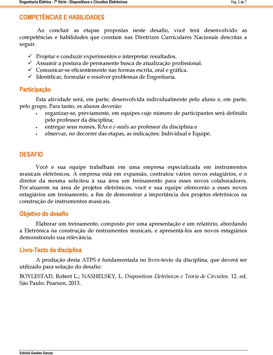 Identificar, formular e resolver problemas de Engenharia. Participação Esta atividade será, em parte, desenvolvida individualmente pelo aluno e, em parte, pelo grupo.