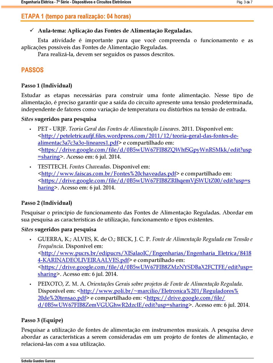 Nesse tipo de alimentação, é preciso garantir que a saída do circuito apresente uma tensão predeterminada, independente de fatores como variação de temperatura ou distúrbios na tensão de entrada.