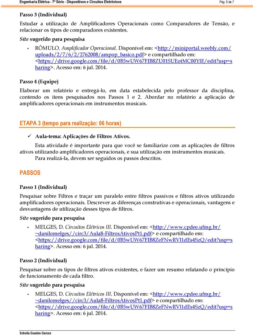 usp=s Passo 4 (Equipe) Elaborar um relatório e entregá-lo, em data estabelecida pelo professor da disciplina, contendo os itens pesquisados nos Passos 1 e 2.