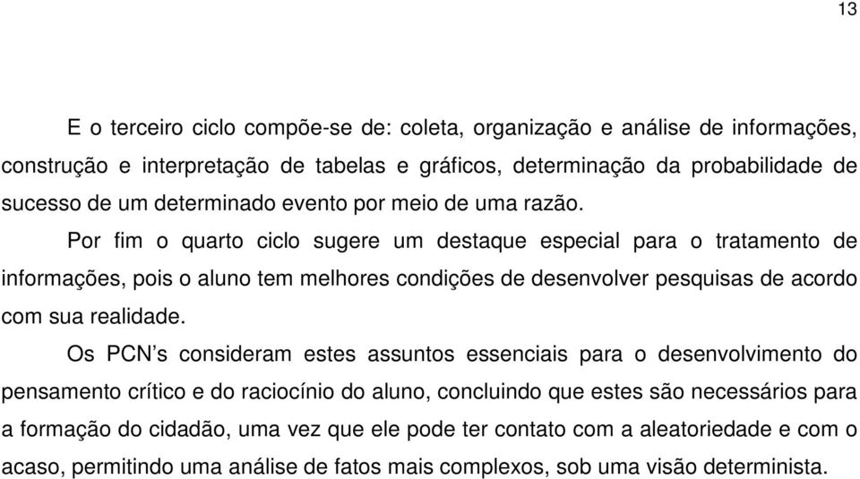 Por fim o quarto ciclo sugere um destaque especial para o tratamento de informações, pois o aluno tem melhores condições de desenvolver pesquisas de acordo com sua realidade.