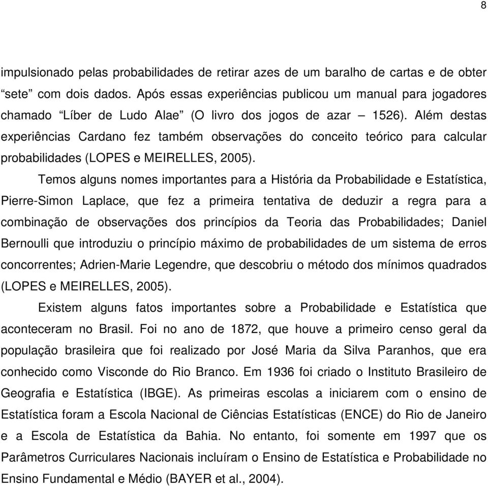 Além destas experiências Cardano fez também observações do conceito teórico para calcular probabilidades (LOPES e MEIRELLES, 2005).