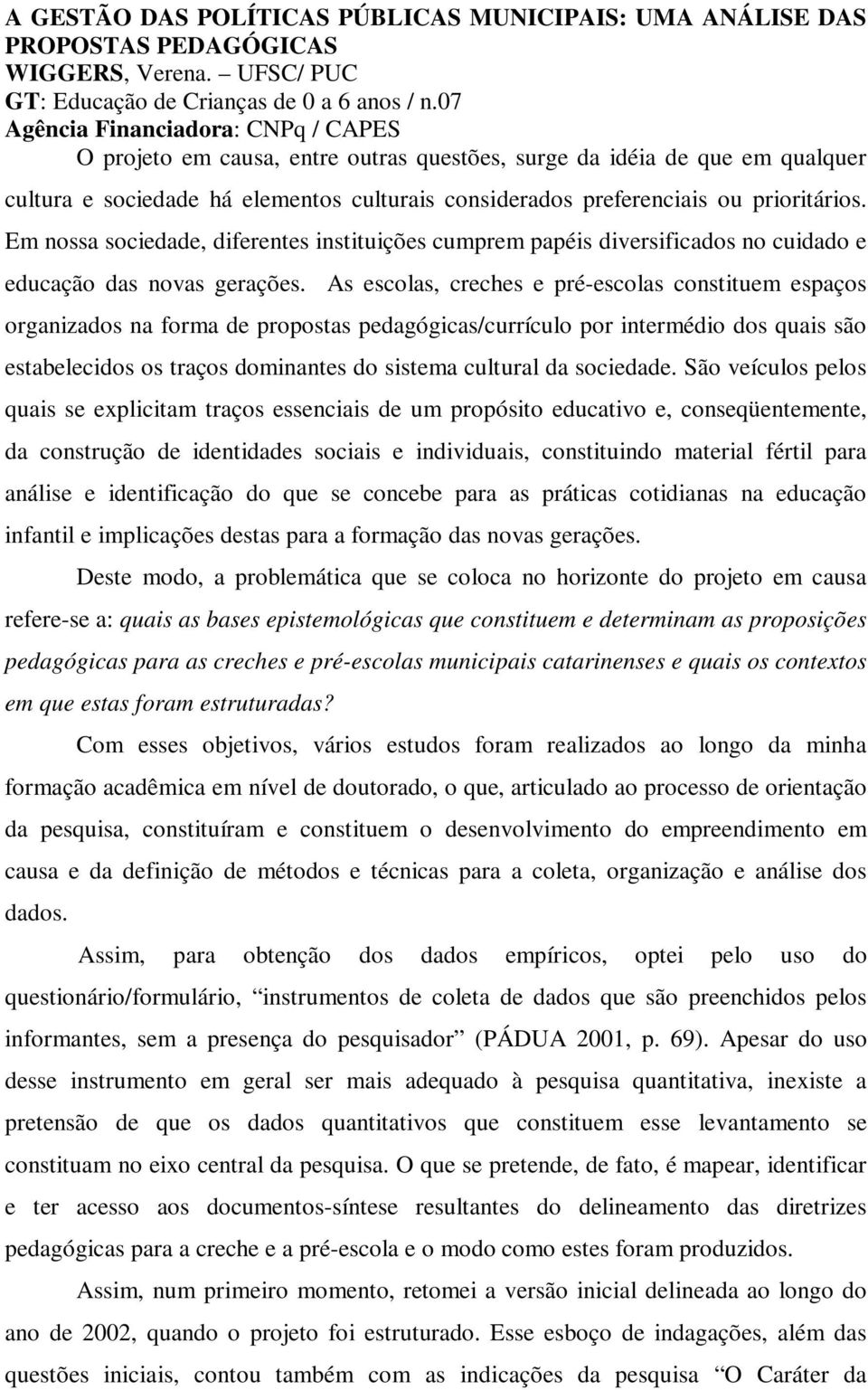 prioritários. Em nossa sociedade, diferentes instituições cumprem papéis diversificados no cuidado e educação das novas gerações.