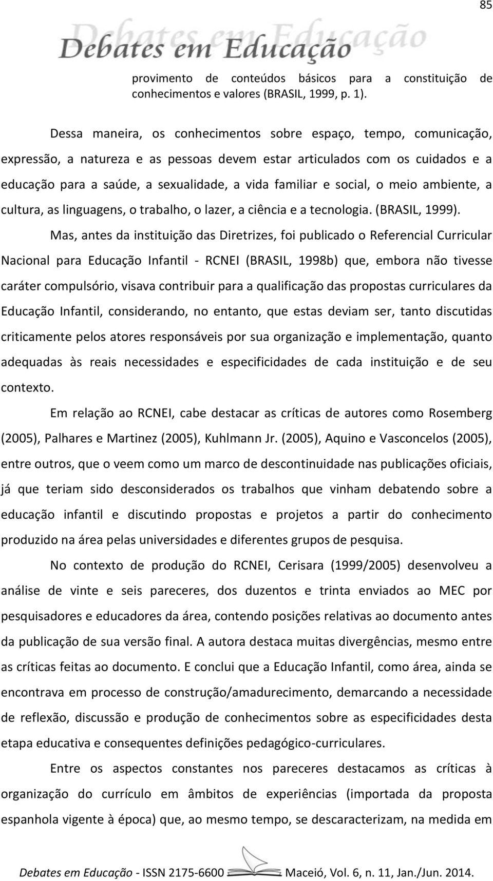 e social, o meio ambiente, a cultura, as linguagens, o trabalho, o lazer, a ciência e a tecnologia. (BRASIL, 1999).