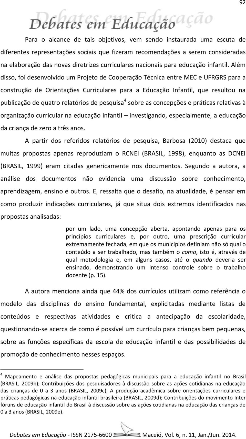 Além disso, foi desenvolvido um Projeto de Cooperação Técnica entre MEC e UFRGRS para a construção de Orientações Curriculares para a Educação Infantil, que resultou na publicação de quatro