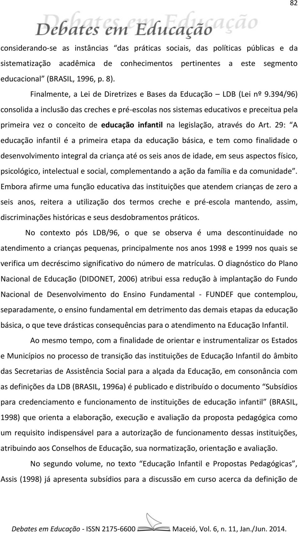 394/96) consolida a inclusão das creches e pré-escolas nos sistemas educativos e preceitua pela primeira vez o conceito de educação infantil na legislação, através do Art.