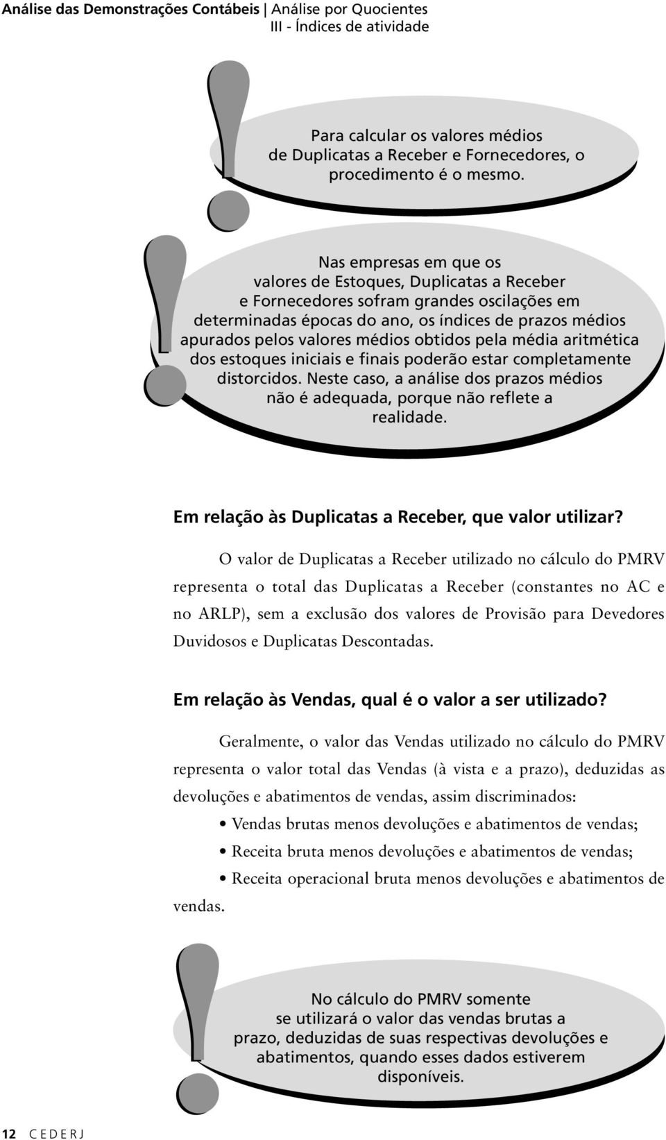 obtidos pela média aritmética dos estoques iniciais e finais poderão estar completamente distorcidos. Neste caso, a análise dos prazos médios não é adequada, porque não reflete a realidade.