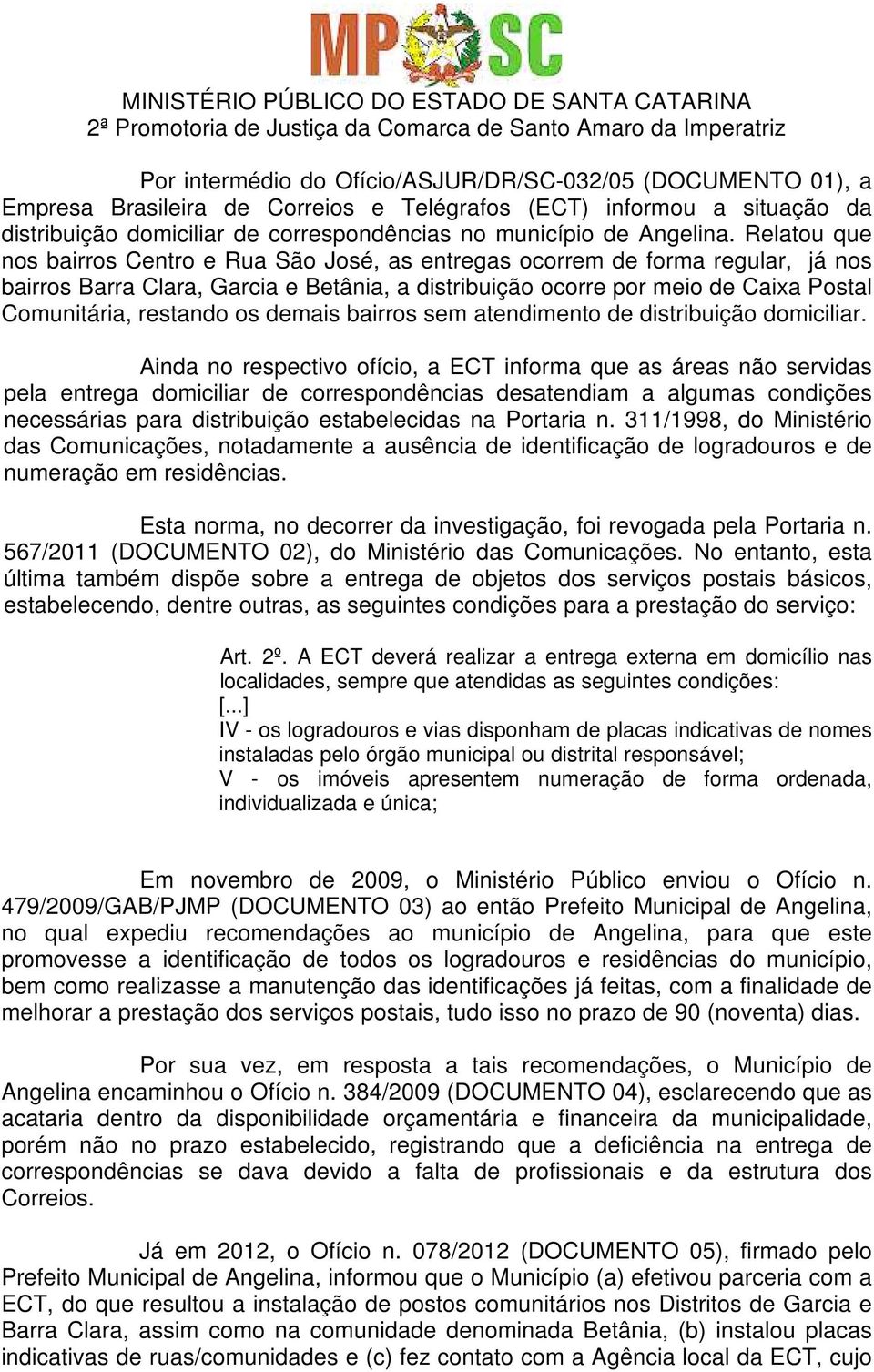 Relatou que nos bairros Centro e Rua São José, as entregas ocorrem de forma regular, já nos bairros Barra Clara, Garcia e Betânia, a distribuição ocorre por meio de Caixa Postal Comunitária, restando