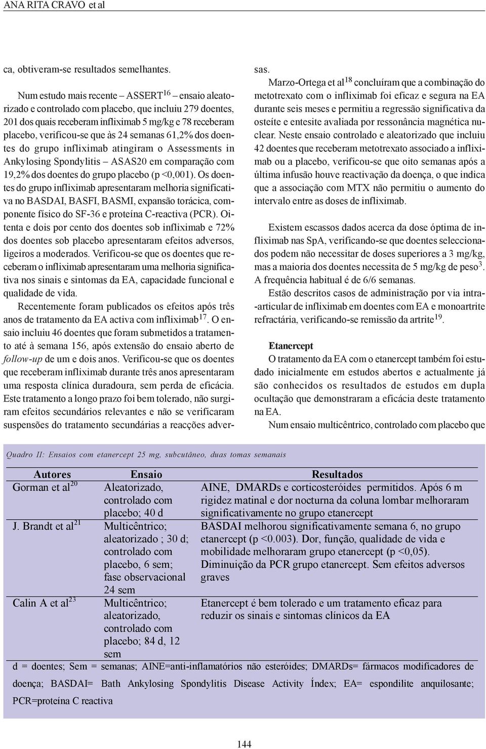 semanas 61,2% dos doentes do grupo infliximab atingiram o Assessments in Ankylosing Spondylitis ASAS20 em comparação com 19,2% dos doentes do grupo placebo (p <0,001).