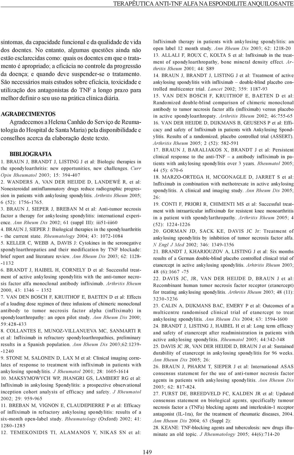 tratamento. São necessários mais estudos sobre eficácia, toxicidade e utilização dos antagonistas do TNF a longo prazo para melhor definir o seu uso na prática clínica diária.