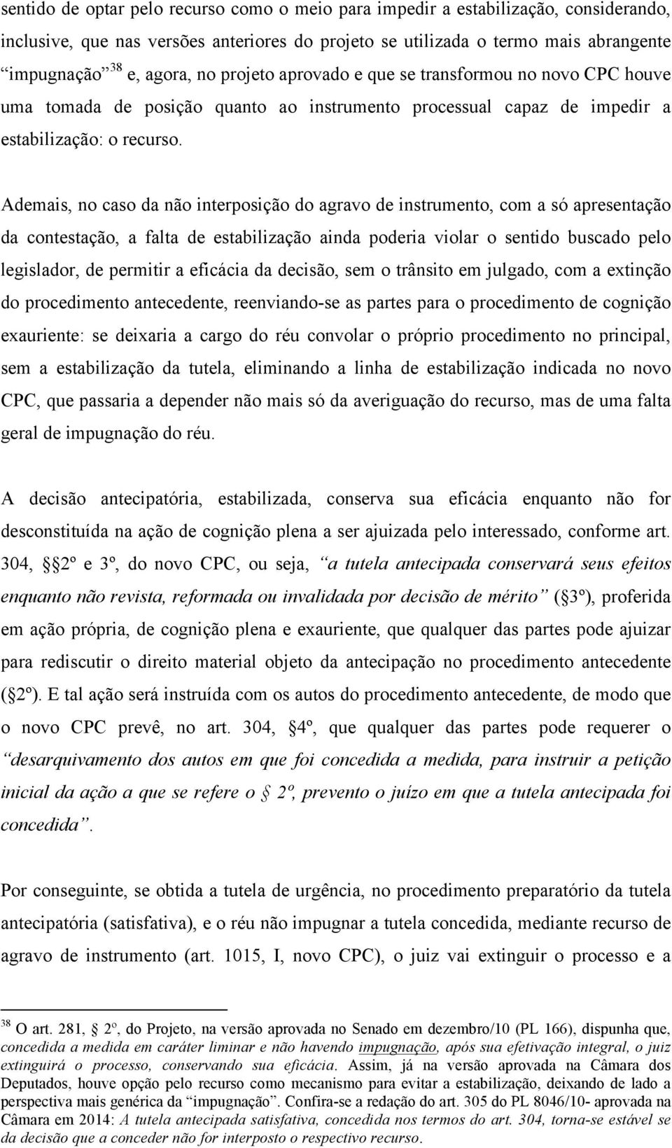 Ademais, no caso da não interposição do agravo de instrumento, com a só apresentação da contestação, a falta de estabilização ainda poderia violar o sentido buscado pelo legislador, de permitir a