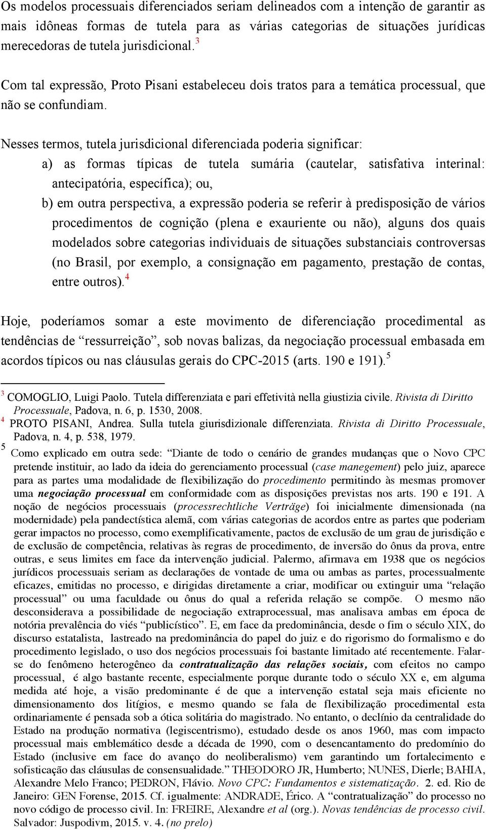 Nesses termos, tutela jurisdicional diferenciada poderia significar: a) as formas típicas de tutela sumária (cautelar, satisfativa interinal: antecipatória, específica); ou, b) em outra perspectiva,