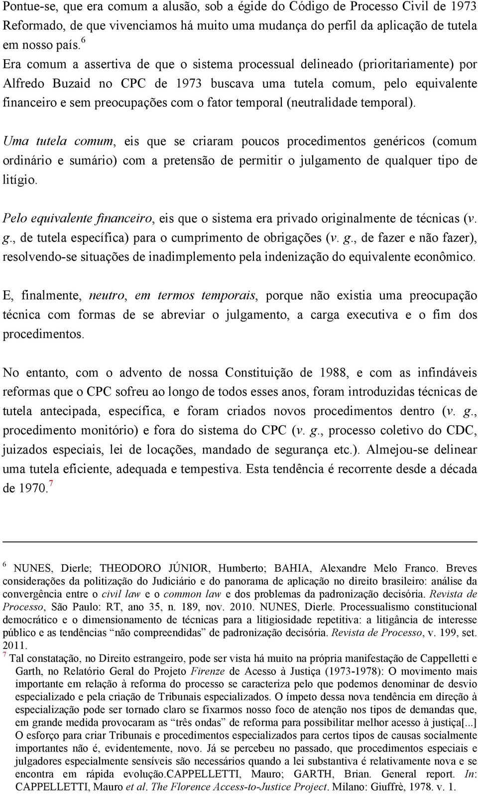 temporal (neutralidade temporal). Uma tutela comum, eis que se criaram poucos procedimentos genéricos (comum ordinário e sumário) com a pretensão de permitir o julgamento de qualquer tipo de litígio.