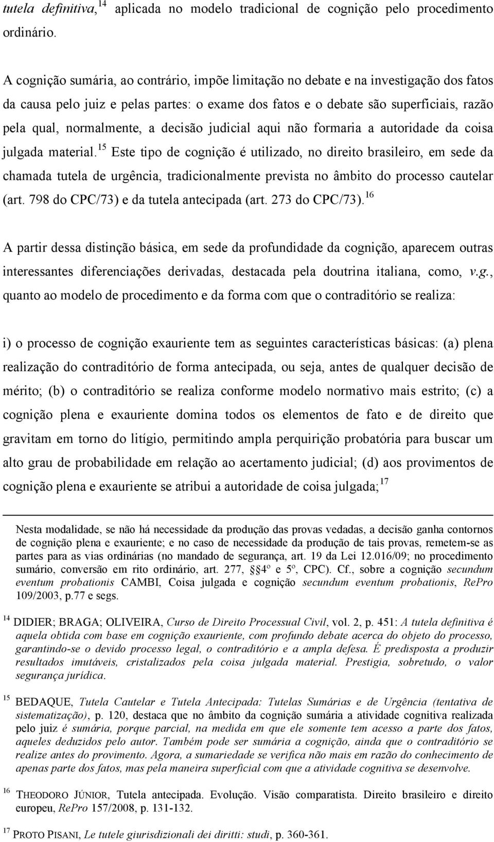 fatos e o debate são superficiais, razão pela qual, normalmente, a decisão judicial aqui não formaria a autoridade da coisa julgada material.