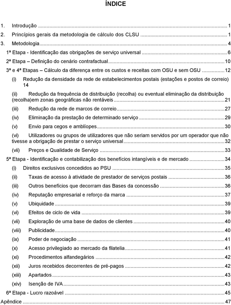 .. 12 (i) Redução da densidade da rede de estabelecimentos postais (estações e postos de correio) 14 (ii) Redução da frequência de distribuição (recolha) ou eventual eliminação da distribuição