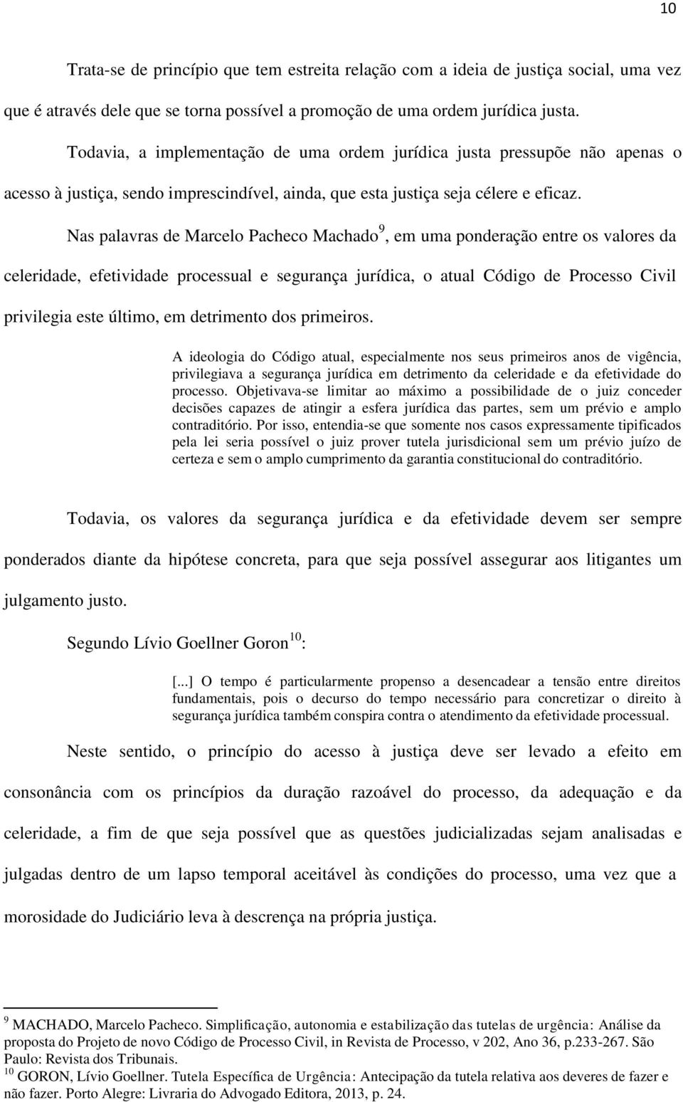 Nas palavras de Marcelo Pacheco Machado 9, em uma ponderação entre os valores da celeridade, efetividade processual e segurança jurídica, o atual Código de Processo Civil privilegia este último, em