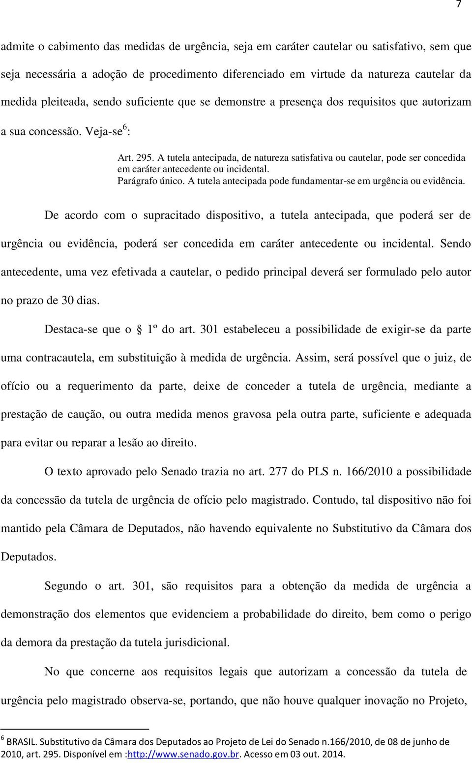 A tutela antecipada, de natureza satisfativa ou cautelar, pode ser concedida em caráter antecedente ou incidental. Parágrafo único. A tutela antecipada pode fundamentar-se em urgência ou evidência.