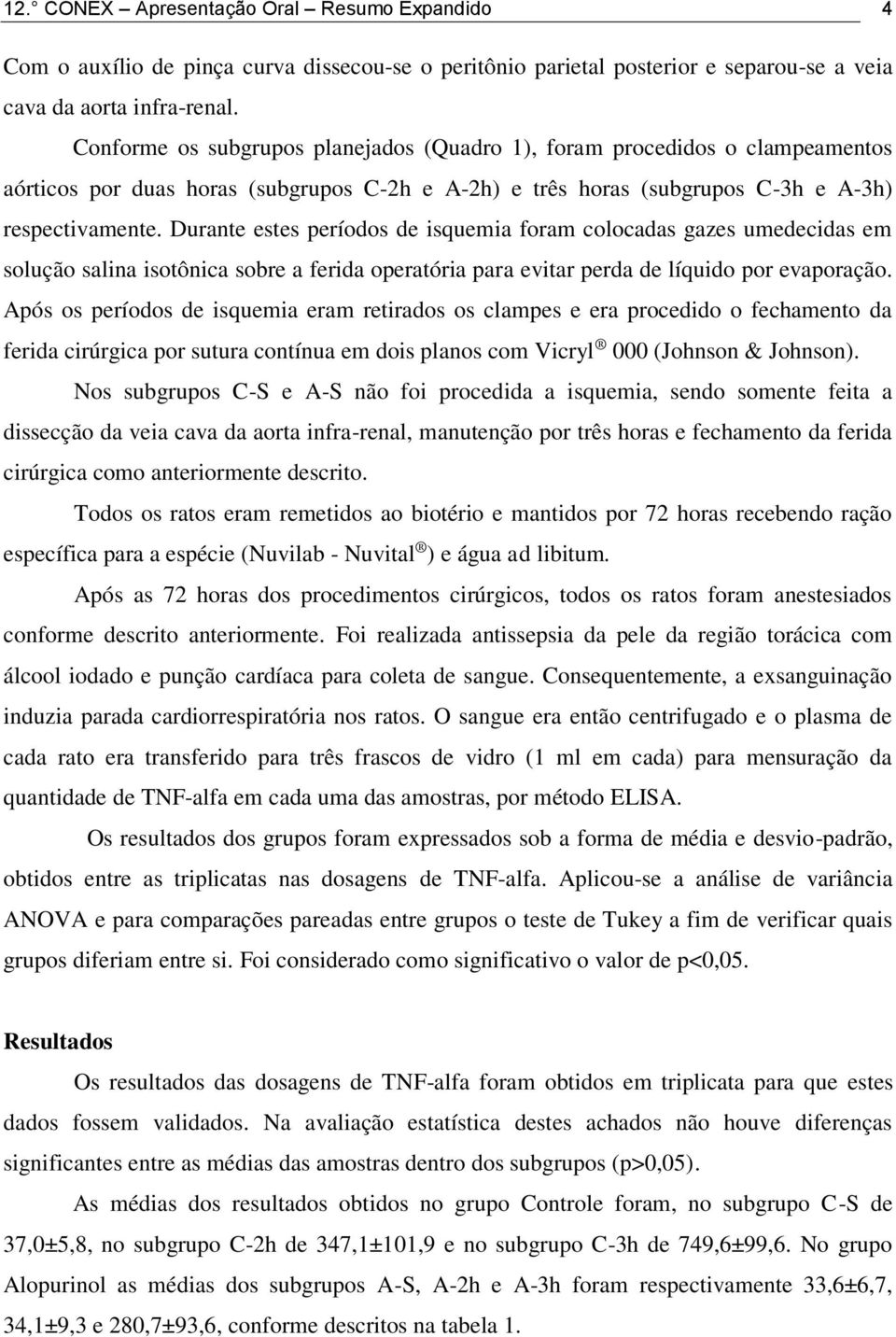 Durante estes períodos de isquemia foram colocadas gazes umedecidas em solução salina isotônica sobre a ferida operatória para evitar perda de líquido por evaporação.