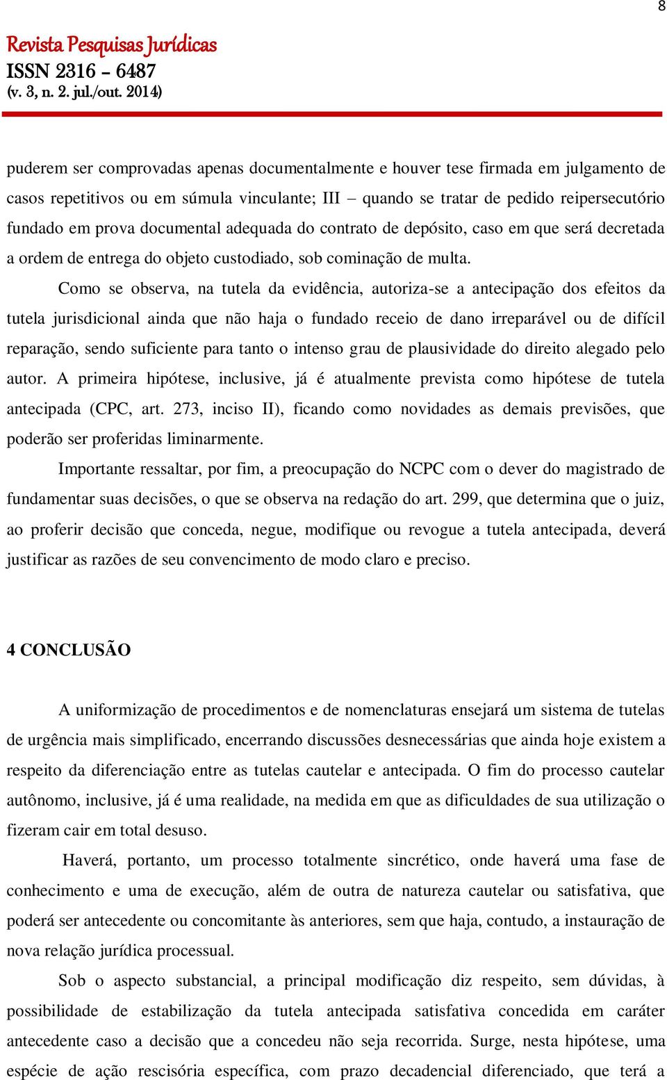 Como se observa, na tutela da evidência, autoriza-se a antecipação dos efeitos da tutela jurisdicional ainda que não haja o fundado receio de dano irreparável ou de difícil reparação, sendo