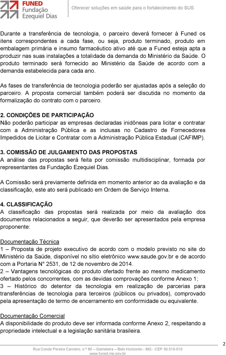 O produto terminado será fornecido ao Ministério da Saúde de acordo com a demanda estabelecida para cada ano. As fases de transferência de tecnologia poderão ser ajustadas após a seleção do parceiro.