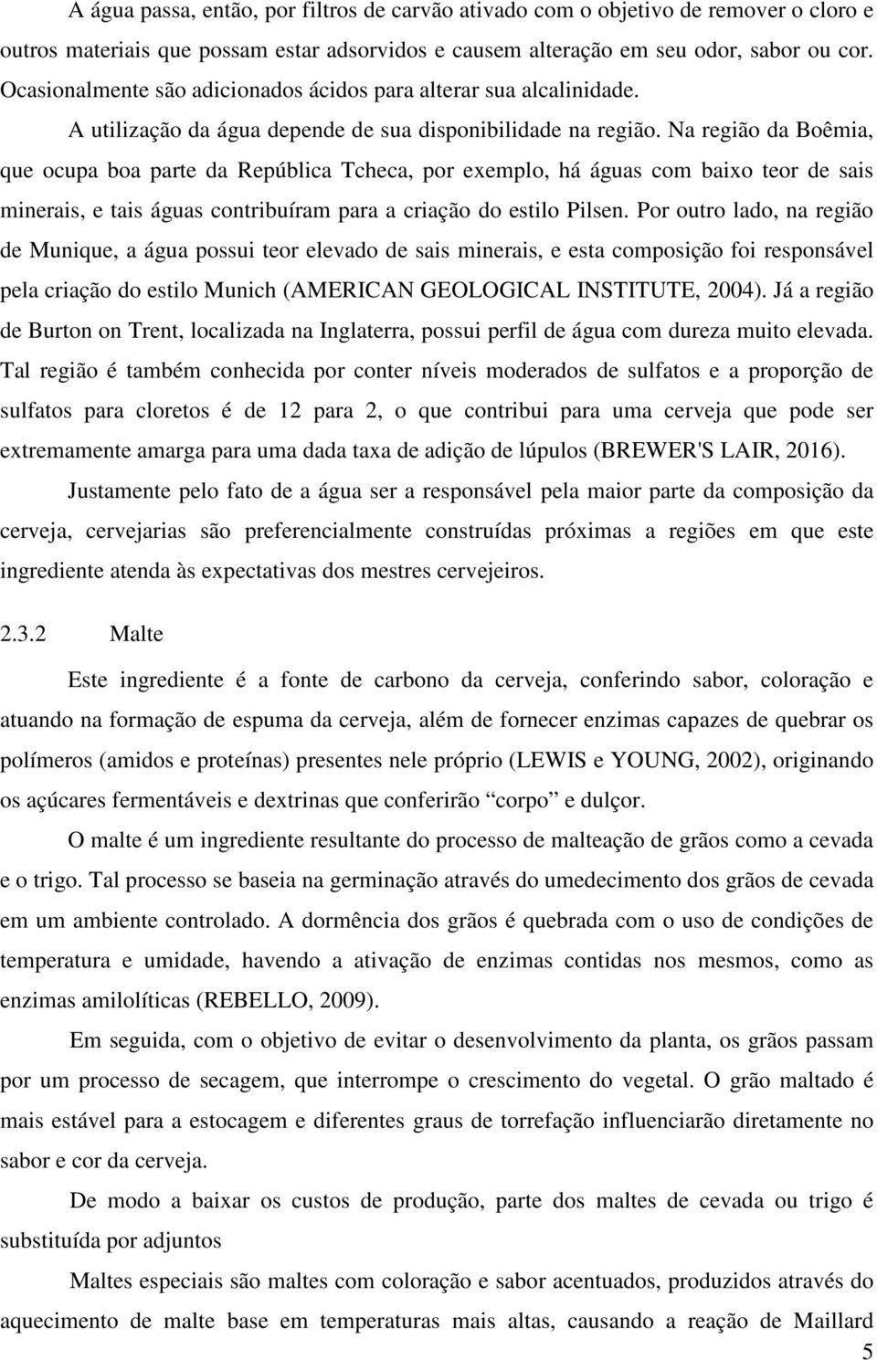 Na região da Boêmia, que ocupa boa parte da República Tcheca, por exemplo, há águas com baixo teor de sais minerais, e tais águas contribuíram para a criação do estilo Pilsen.