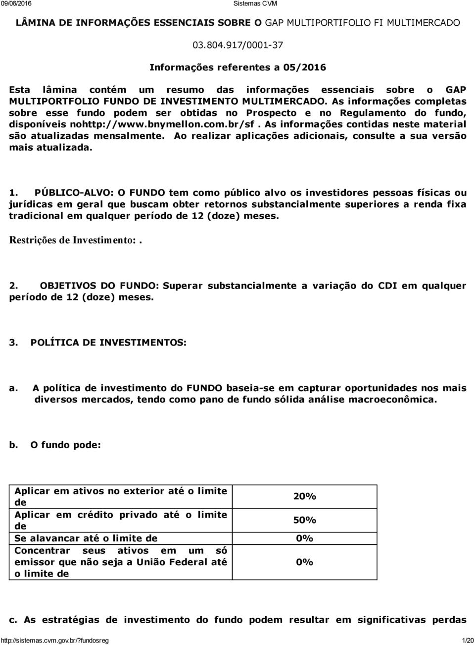 As informações completas sobre esse fundo podem ser obtidas no Prospecto e no Regulamento do fundo, disponíveis nohttp://www.bnymellon.com.br/sf.