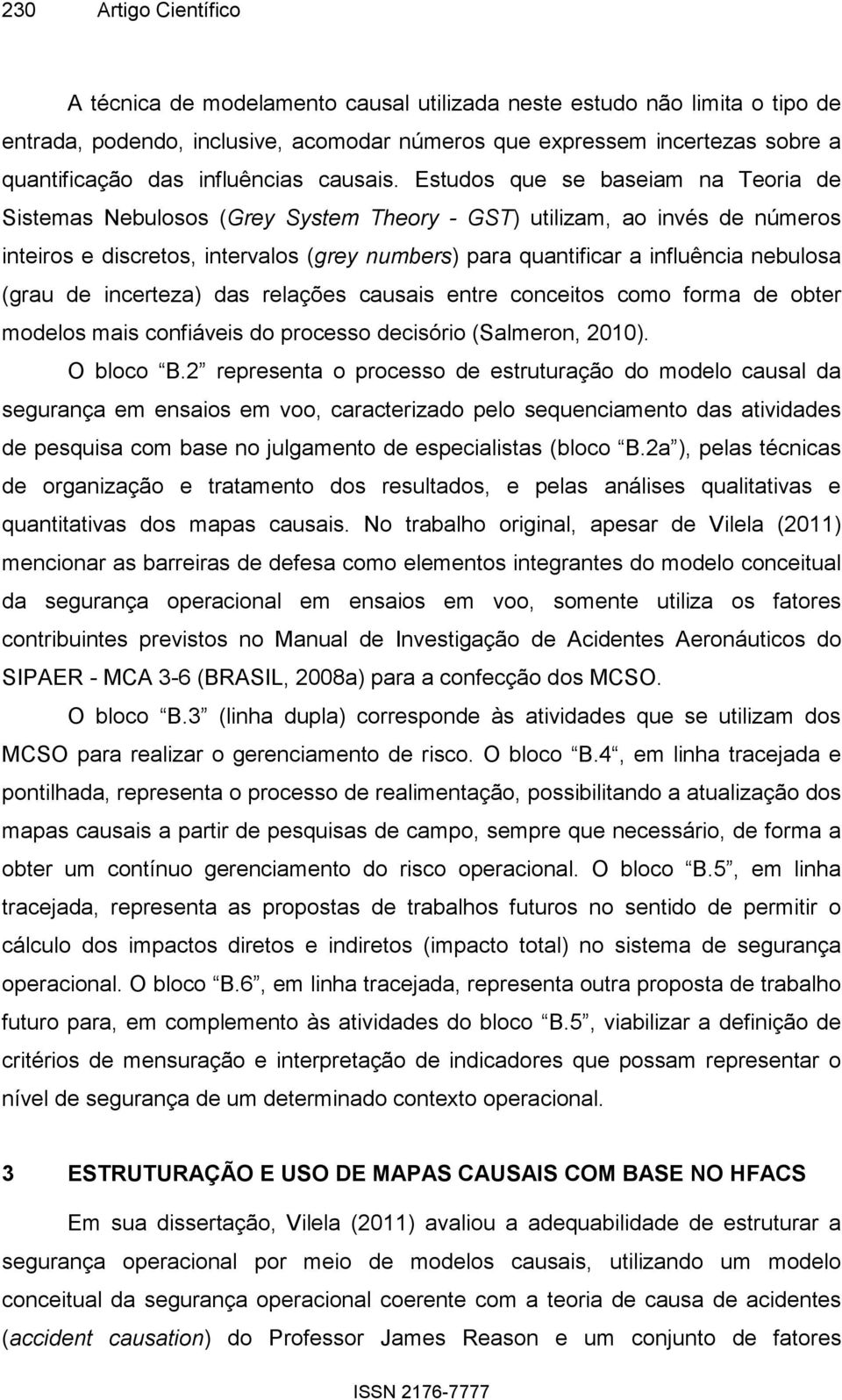 Estudos que se baseiam na Teoria de Sistemas Nebulosos (Grey System Theory - GST) utilizam, ao invés de números inteiros e discretos, intervalos (grey numbers) para quantificar a influência nebulosa