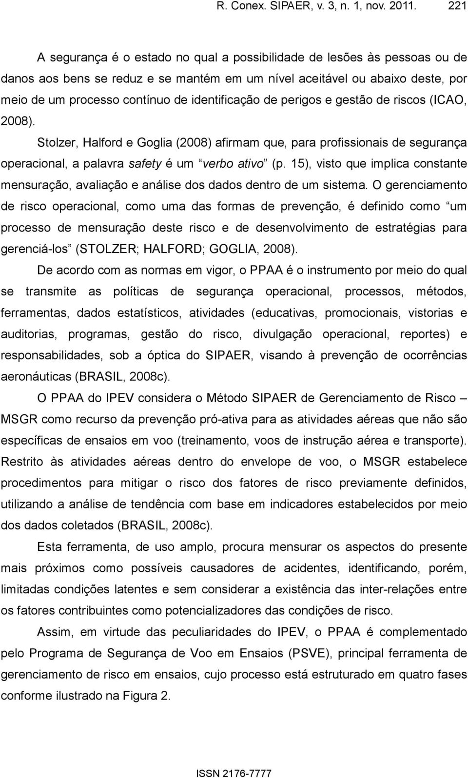 identificação de perigos e gestão de riscos (ICAO, 2008). Stolzer, Halford e Goglia (2008) afirmam que, para profissionais de segurança operacional, a palavra safety é um verbo ativo (p.