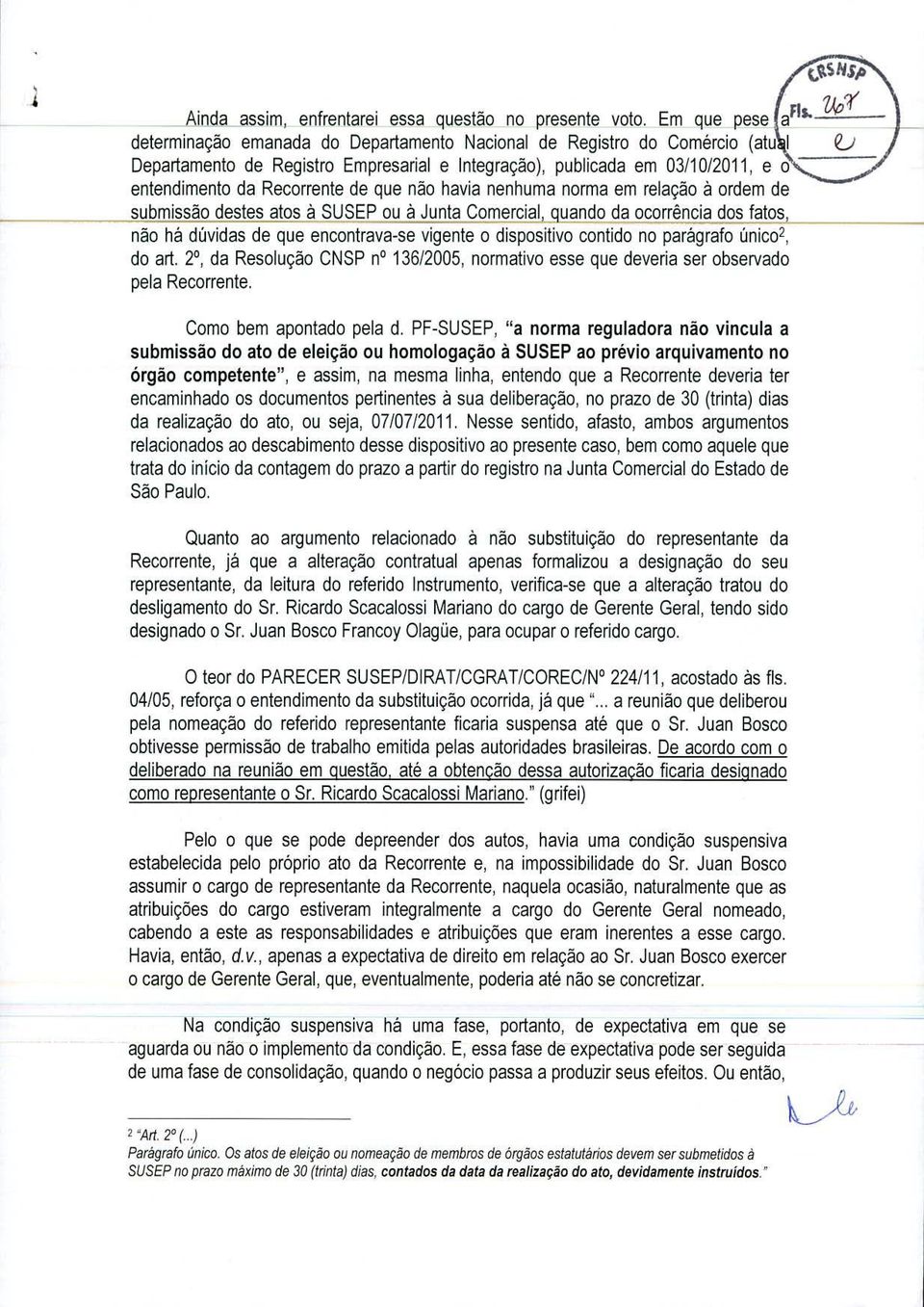 que não havia nenhuma norma em relaçao a ordem de submissão destes atos a SUSEP ou a Junta Comercial, quando da ocorréncia dos fatos, nao ha düvidas de que encontrava-se vigente o dispositivo contido