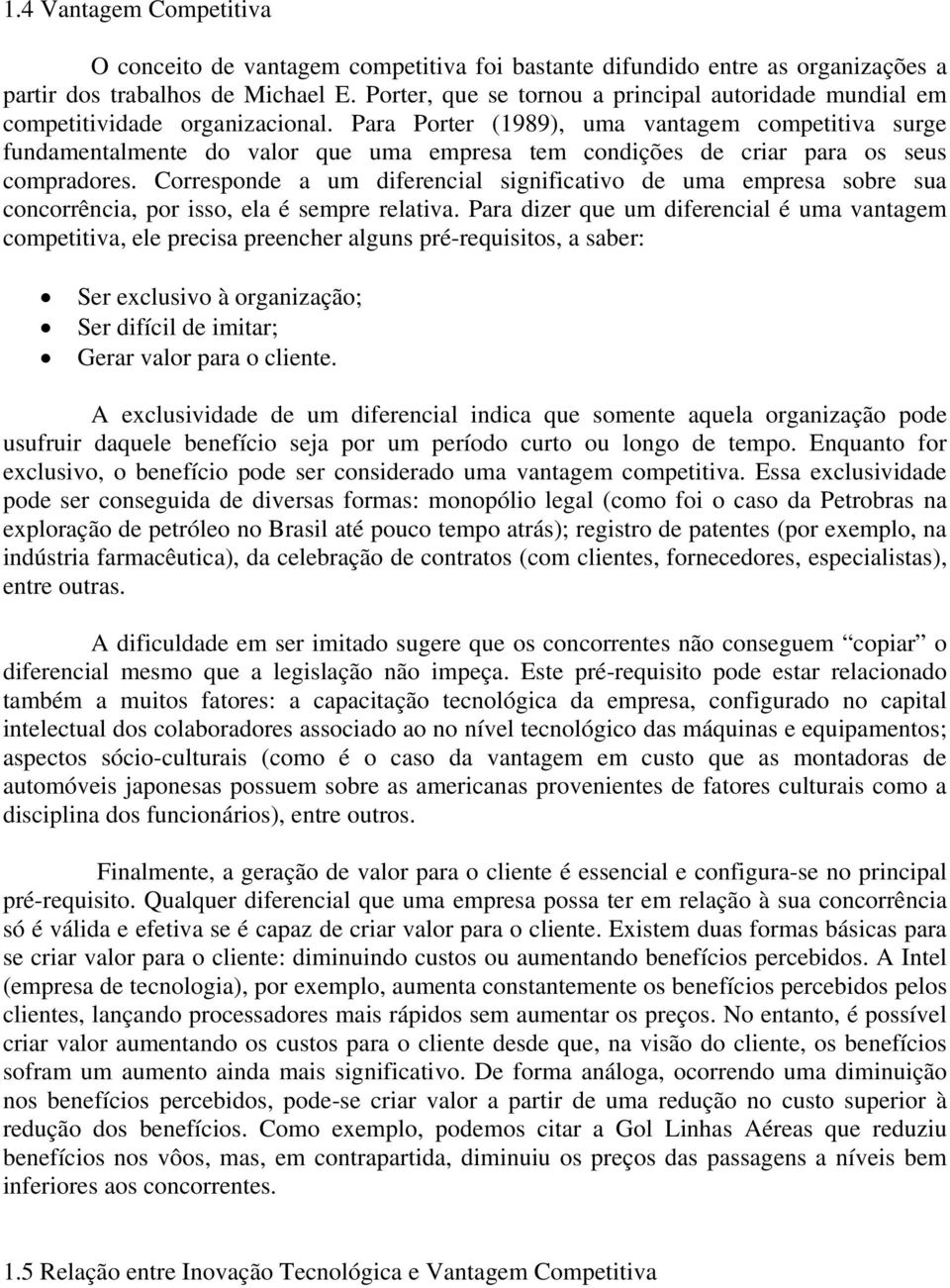 Para Porter (1989), uma vantagem competitiva surge fundamentalmente do valor que uma empresa tem condições de criar para os seus compradores.