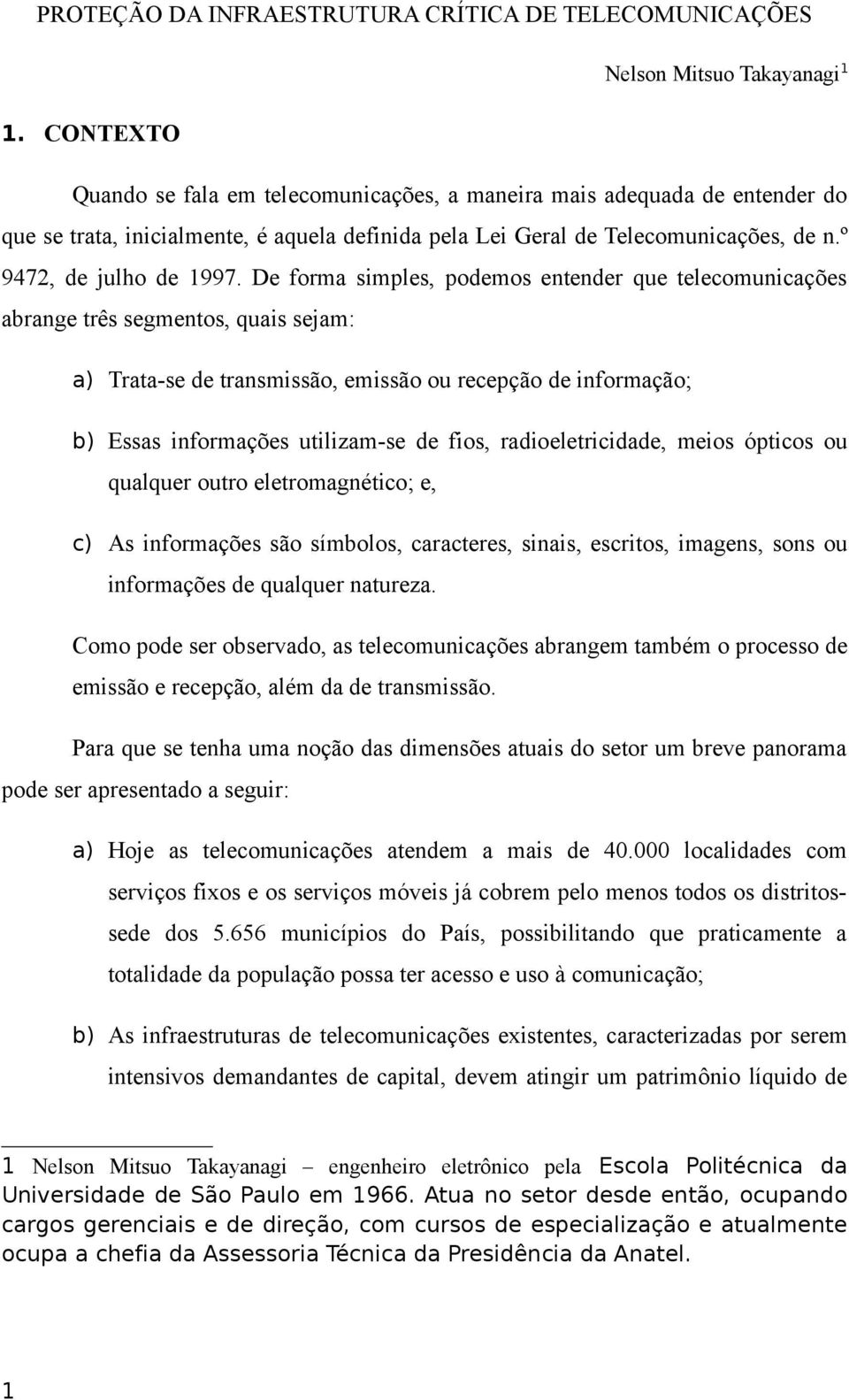 De forma simples, podemos entender que telecomunicações abrange três segmentos, quais sejam: a) Trata-se de transmissão, emissão ou recepção de informação; b) Essas informações utilizam-se de fios,